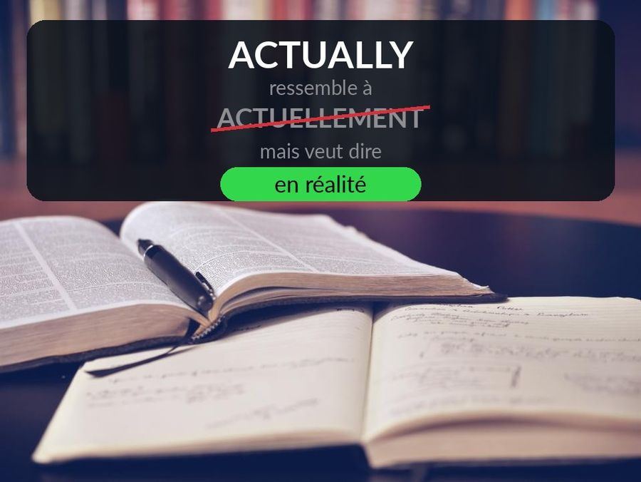 Un dictionnaire ouvert, avec l'exemple de l'article écrit au-dessus : ACTUALLY ressemble à ACTUELLEMENT mais veut dire en réalité